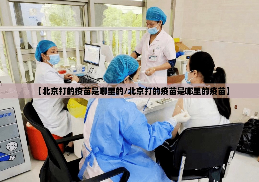 【北京打的疫苗是哪里的/北京打的疫苗是哪里的疫苗】