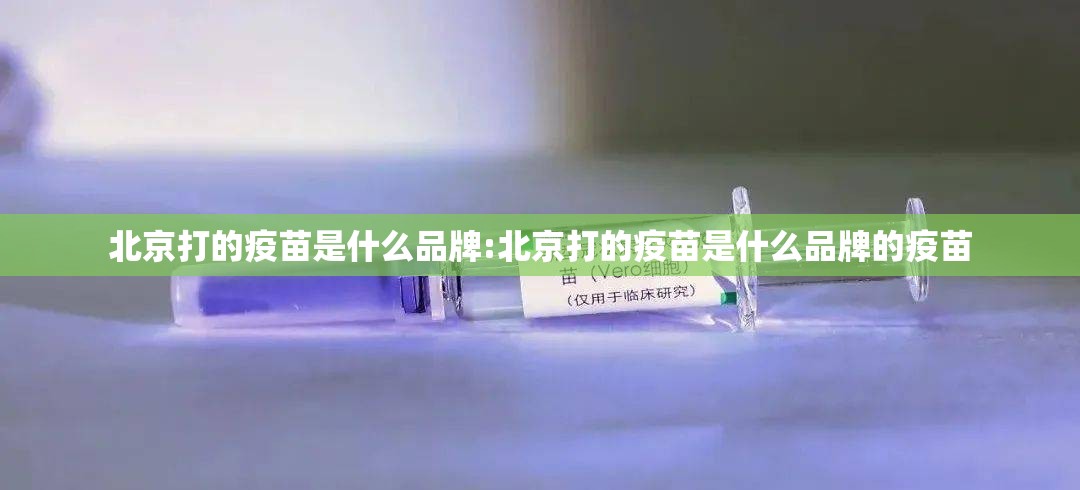 北京打的疫苗是什么品牌:北京打的疫苗是什么品牌的疫苗