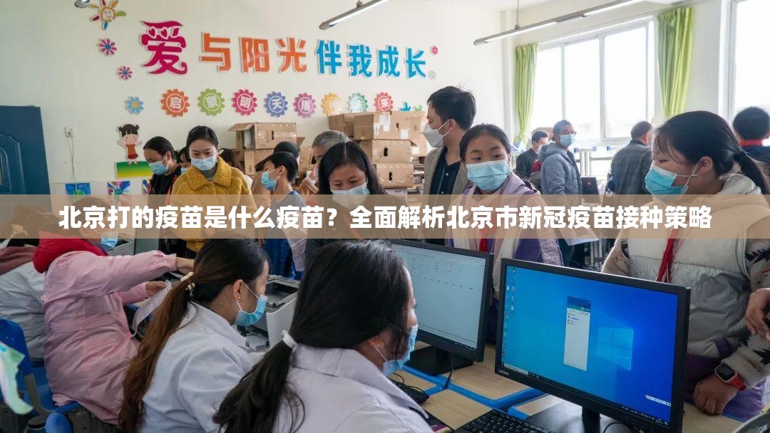 北京打的疫苗是什么疫苗？全面解析北京市新冠疫苗接种策略