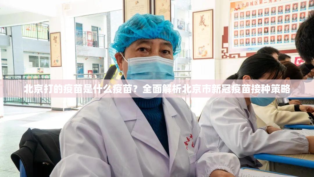 北京打的疫苗是什么疫苗？全面解析北京市新冠疫苗接种策略