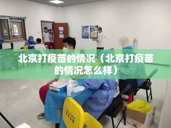 北京打疫苗的情况（北京打疫苗的情况怎么样）