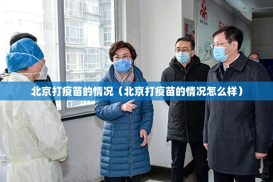 北京打疫苗的情况（北京打疫苗的情况怎么样）