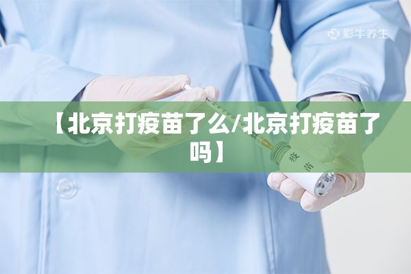 【北京打疫苗了么/北京打疫苗了吗】