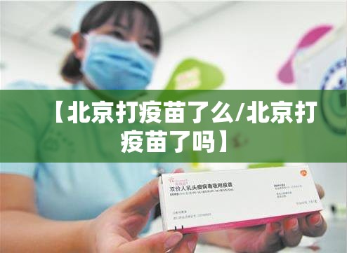 【北京打疫苗了么/北京打疫苗了吗】