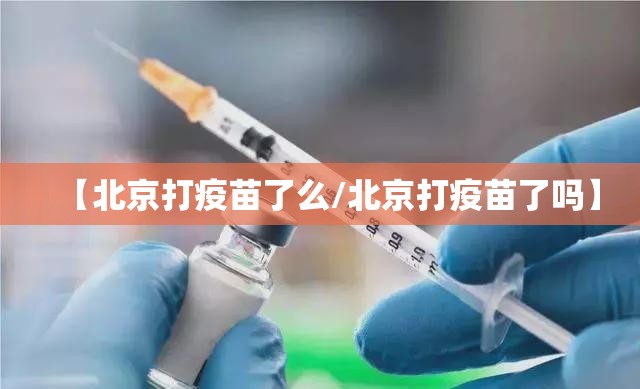 【北京打疫苗了么/北京打疫苗了吗】