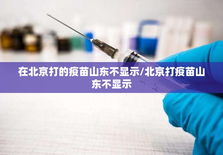 在北京打的疫苗山东不显示/北京打疫苗山东不显示