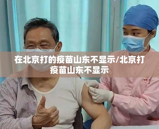 在北京打的疫苗山东不显示/北京打疫苗山东不显示