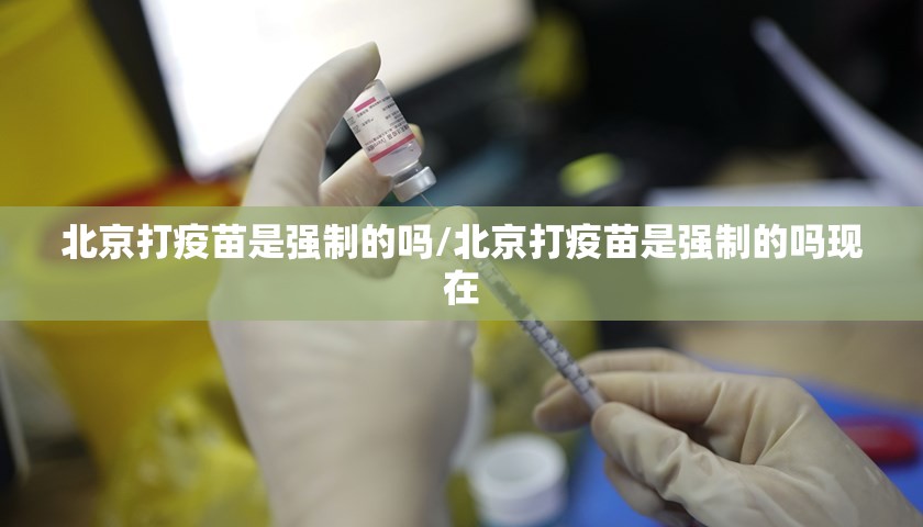 北京打疫苗是强制的吗/北京打疫苗是强制的吗现在