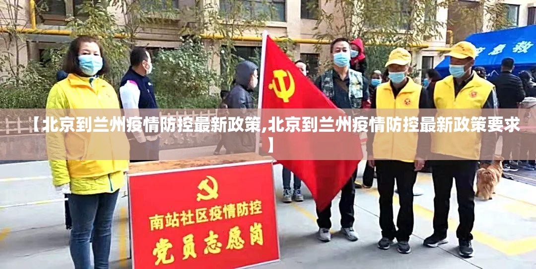 【北京到兰州疫情防控最新政策,北京到兰州疫情防控最新政策要求】