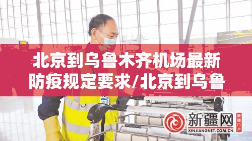 北京到乌鲁木齐机场最新防疫规定要求/北京到乌鲁木齐机场最新防疫规定