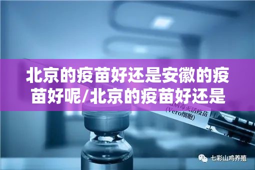 北京的疫苗好还是安徽的疫苗好呢/北京的疫苗好还是安徽的疫苗好