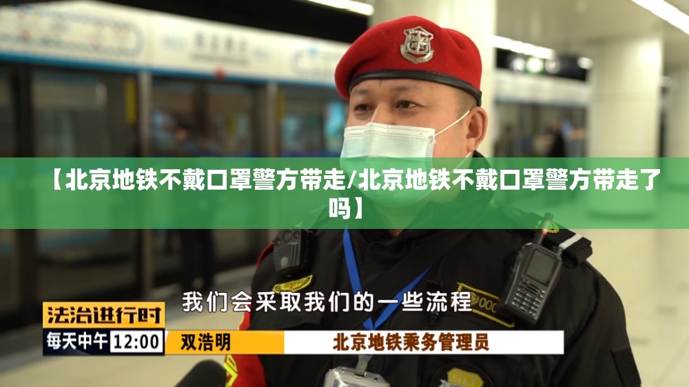【北京地铁不戴口罩警方带走/北京地铁不戴口罩警方带走了吗】