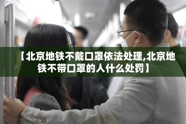 【北京地铁不戴口罩依法处理,北京地铁不带口罩的人什么处罚】