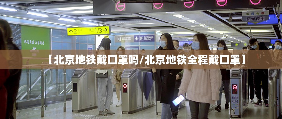 【北京地铁戴口罩吗/北京地铁全程戴口罩】