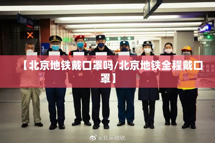 【北京地铁戴口罩吗/北京地铁全程戴口罩】