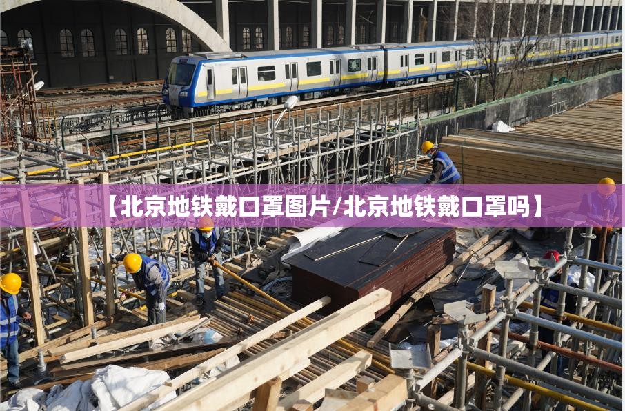 【北京地铁戴口罩图片/北京地铁戴口罩吗】