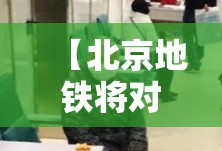 【北京地铁将对未戴口罩乘客劝离,北京地铁将对未戴口罩乘客劝离吗】