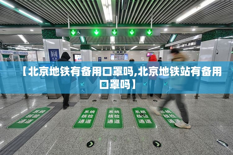 【北京地铁有备用口罩吗,北京地铁站有备用口罩吗】