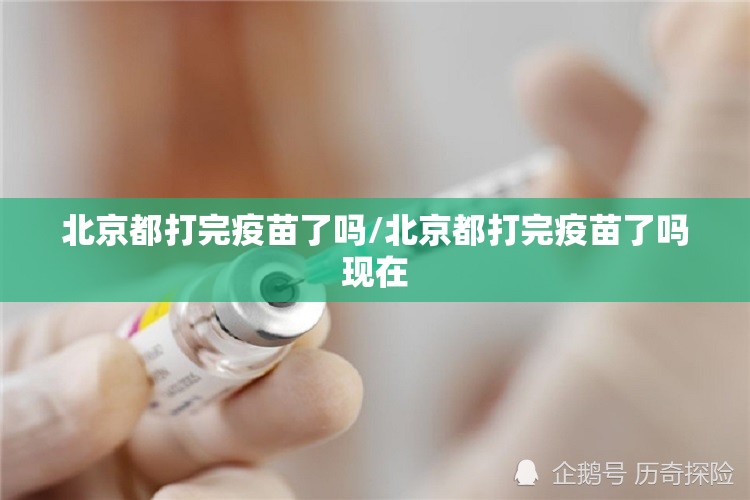 北京都打完疫苗了吗/北京都打完疫苗了吗现在