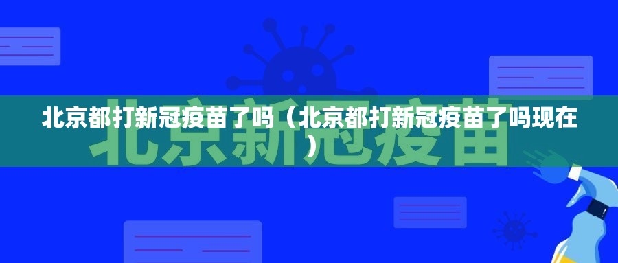 北京都打新冠疫苗了吗（北京都打新冠疫苗了吗现在）