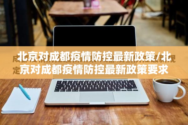 北京对成都疫情防控最新政策/北京对成都疫情防控最新政策要求