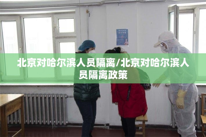 北京对哈尔滨人员隔离/北京对哈尔滨人员隔离政策