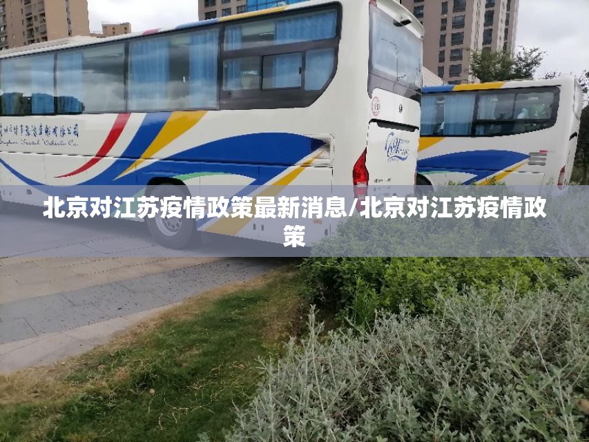 北京对江苏疫情政策最新消息/北京对江苏疫情政策