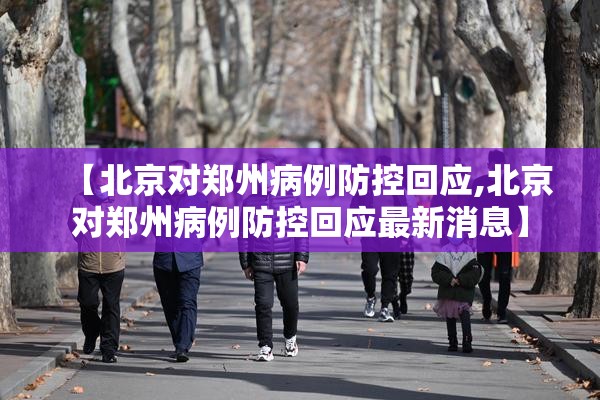 【北京对郑州病例防控回应,北京对郑州病例防控回应最新消息】