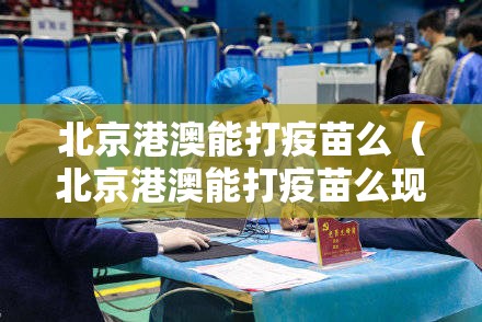 北京港澳能打疫苗么（北京港澳能打疫苗么现在）