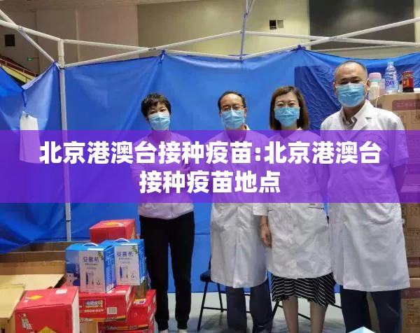 北京港澳台接种疫苗:北京港澳台接种疫苗地点