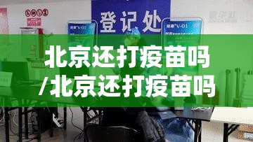 北京还打疫苗吗/北京还打疫苗吗现在