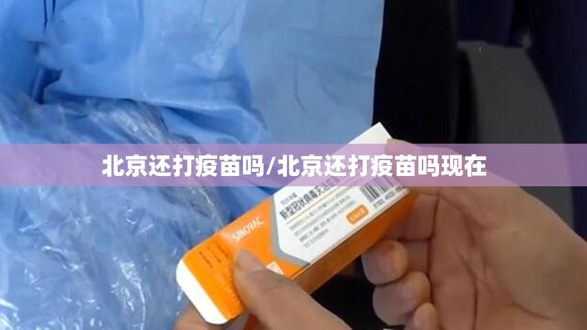 北京还打疫苗吗/北京还打疫苗吗现在
