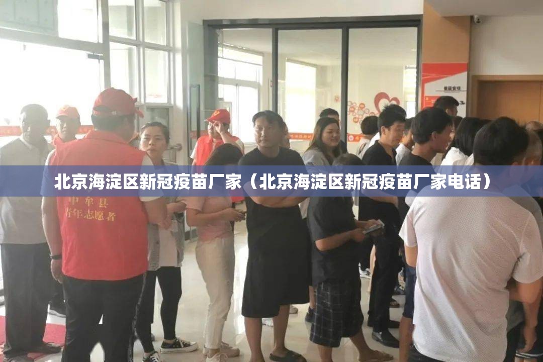北京海淀区新冠疫苗厂家（北京海淀区新冠疫苗厂家电话）