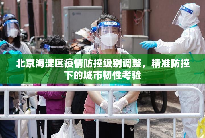 北京海淀区疫情防控级别调整，精准防控下的城市韧性考验