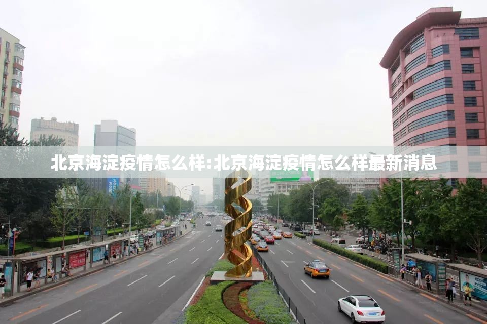 北京海淀疫情怎么样:北京海淀疫情怎么样最新消息