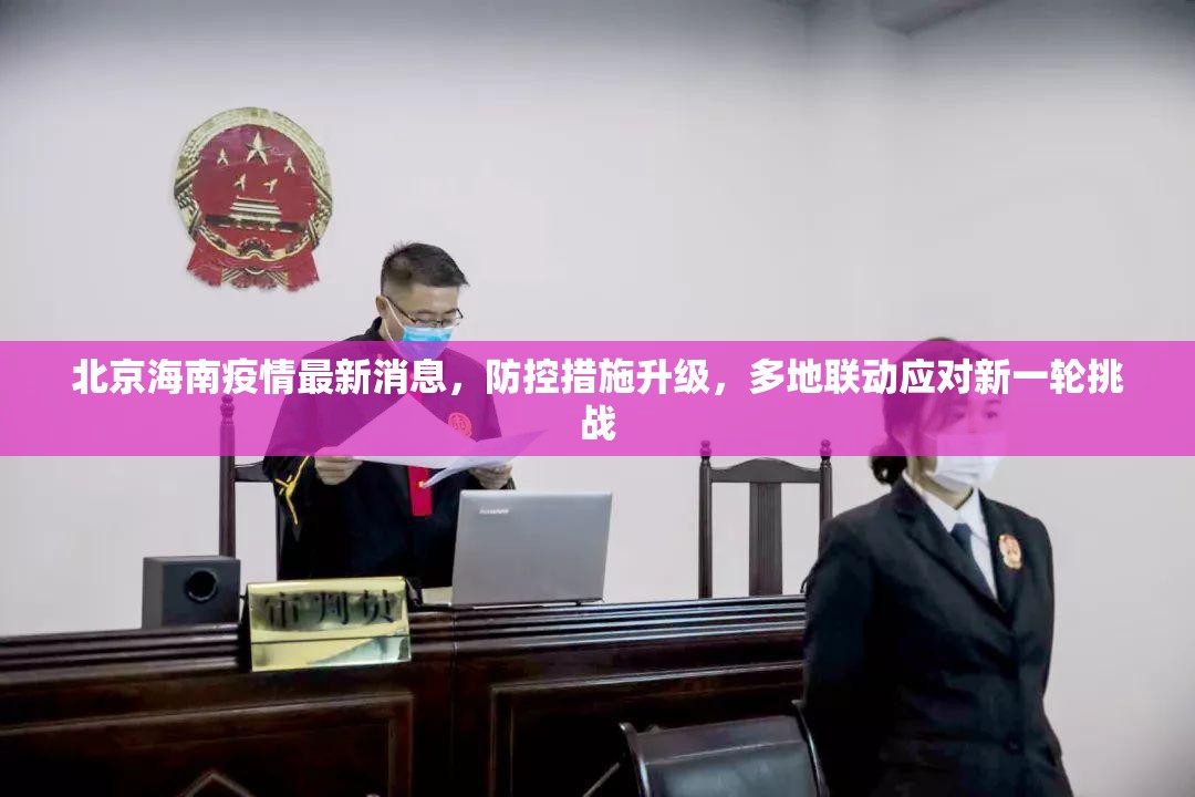 北京海南疫情最新消息，防控措施升级，多地联动应对新一轮挑战