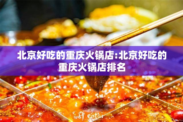北京好吃的重庆火锅店:北京好吃的重庆火锅店排名