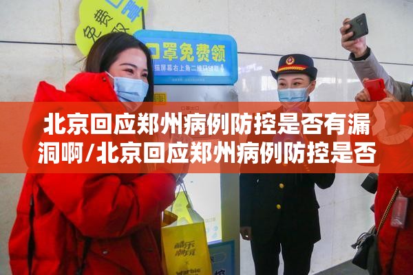 北京回应郑州病例防控是否有漏洞啊/北京回应郑州病例防控是否有漏洞