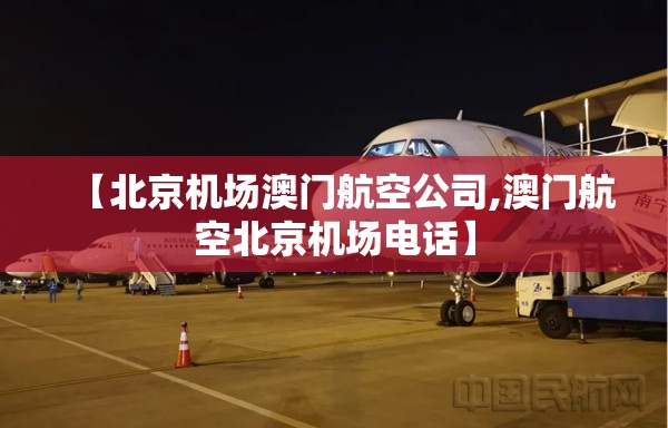 【北京机场澳门航空公司,澳门航空北京机场电话】