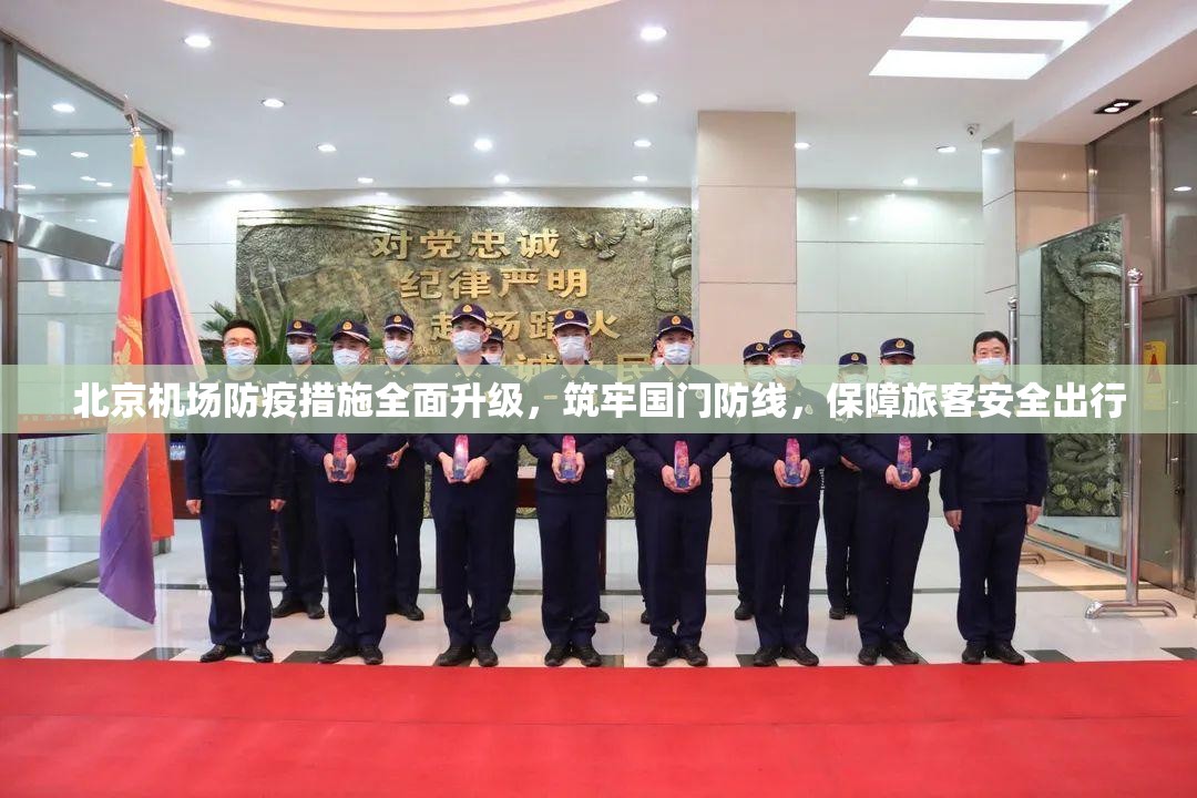 北京机场防疫措施全面升级，筑牢国门防线，保障旅客安全出行