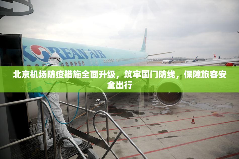 北京机场防疫措施全面升级，筑牢国门防线，保障旅客安全出行