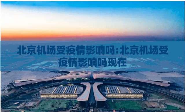 北京机场受疫情影响吗:北京机场受疫情影响吗现在