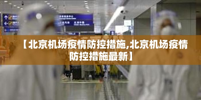 【北京机场疫情防控措施,北京机场疫情防控措施最新】