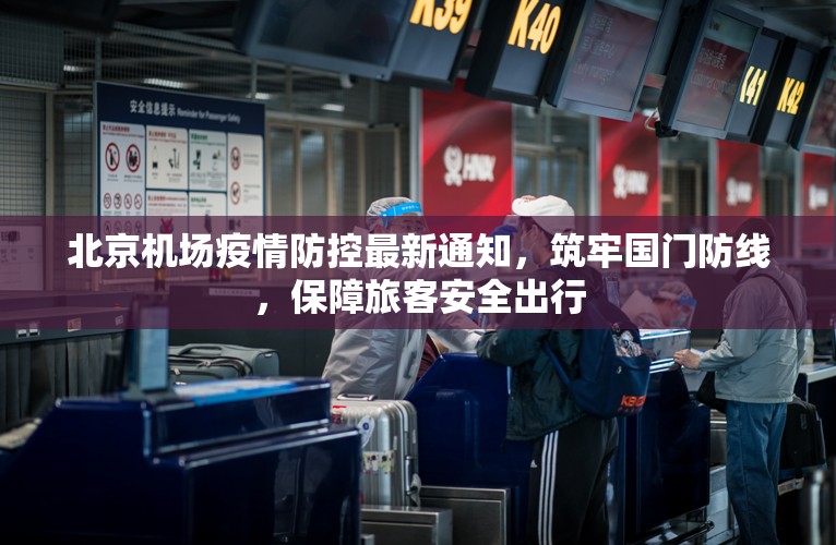 北京机场疫情防控最新通知，筑牢国门防线，保障旅客安全出行
