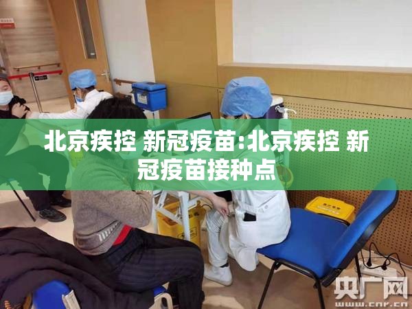 北京疾控 新冠疫苗:北京疾控 新冠疫苗接种点