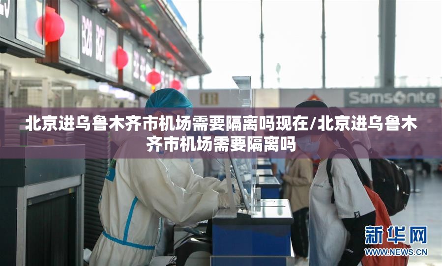北京进乌鲁木齐市机场需要隔离吗现在/北京进乌鲁木齐市机场需要隔离吗