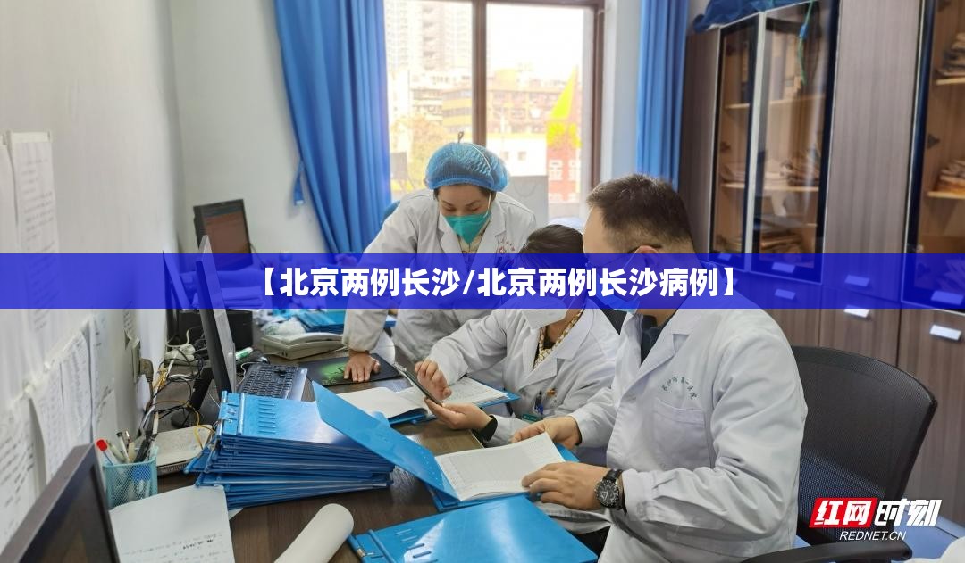 【北京两例长沙/北京两例长沙病例】