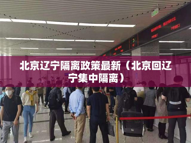 北京辽宁隔离政策最新（北京回辽宁集中隔离）