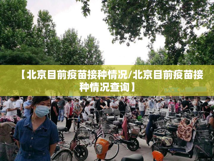 【北京目前疫苗接种情况/北京目前疫苗接种情况查询】