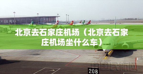北京去石家庄机场（北京去石家庄机场坐什么车）